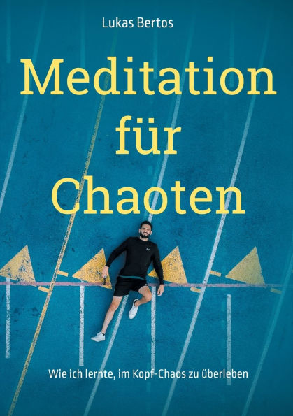 Meditation fï¿½r Chaoten: Wie ich lernte, im Kopf-Chaos zu ï¿½berleben