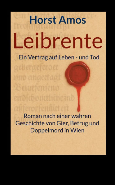 Leibrente: Ein Vertrag auf Leben - und Tod - Roman nach einer wahren Geschichte von Gier, Betrug und Doppelmord in Wien