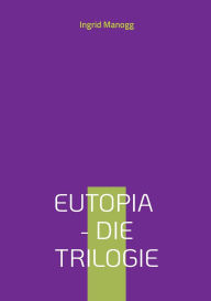 Title: Eutopia - Die Trilogie: Beschleunigung, Entscheidung, Beglï¿½ckung, Author: Ingrid Manogg