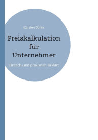 Title: Preiskalkulation fï¿½r Unternehmer: Einfach und praxisnah erklï¿½rt, Author: Carsten Dïrke