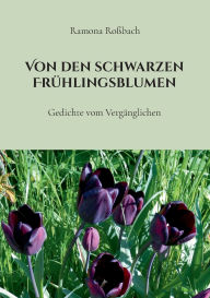 Title: Von den schwarzen Frï¿½hlingsblumen: Gedichte vom Vergï¿½nglichen, Author: Ramona Roïbach