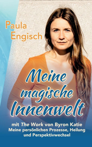 Meine magische Innenwelt - mit The Work von Byron Katie: Meine persÃ¯Â¿Â½nlichen Prozesse, Heilung und Perspektivwechsel