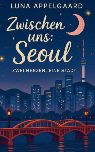 Title: Zwischen uns: Seoul: Zwei Herzen, eine Stadt, Author: Luna Appelgaard