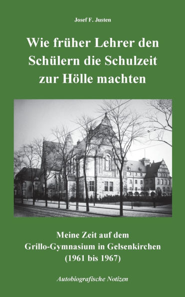 Wie frÃ¯Â¿Â½her Lehrer den SchÃ¯Â¿Â½lern die Schulzeit zur HÃ¯Â¿Â½lle machten: Meine Zeit auf dem Grillo-Gymnasium in Gelsenkirchen (1961 bis 1967) - Autobiografische Notizen