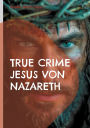 True Crime Jesus von Nazareth: Die Wahrheit hinter der Legende