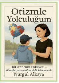 Title: Otizmle Yolculugum: Bir Annenin Hikayesi- Gï¿½zyaslariyla, cesaretle ve kï¿½cï¿½k kahramanimla, Author: Nurgul Alkaya