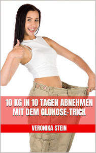 Title: 10 kg in 10 Tagen abnehmen mit dem Glukose-Trick: Schnell schlank werden ohne Sport, Heißhunger und Stimmungstiefs, Author: Veronika Stein
