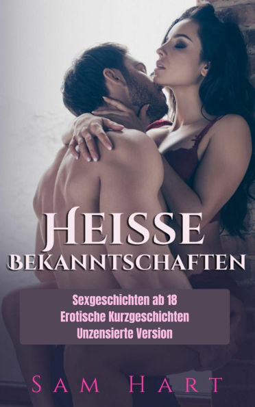 Heisse Bekanntschaften: Sexgeschichten ab 18. Erotische Kurzgeschichten. Unzensierte Version.