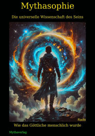 Title: Mythasophie - Die universelle Wissenschaft des Seins: - Wie das Göttliche menschlich wurde -, Author: Rado