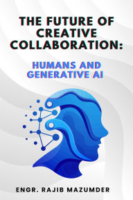 Title: The Future of Creative Collaboration: Humans and Generative AI, Author: Engr. Rajib Mazumder