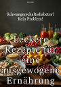 Schwangerschaftsdiabetes? Kein Problem!: Leckere Rezepte für eine ausgewogene Ernährung