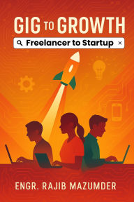 Title: Gig to Growth: Freelancer to Startup, Author: Engr. Rajib Mazumder