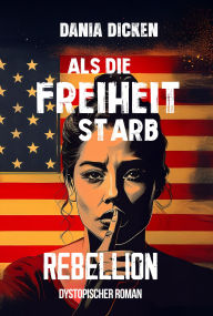 Title: Als die Freiheit starb - Rebellion, Author: Dania Dicken