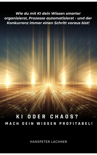 KI oder Chaos? Mach dein Wissen profitabel!: Wie du mit KI dein Wissen smarter organisierst, Prozesse automatisierst - und der Konkurrenz immer einen Schritt voraus bist.
