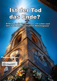 Title: Ist der Tod das Ende?: Einblicke in die Jenseitsvorstellungen der Religionen und Kulturen der Welt, Author: Thomas Meyer