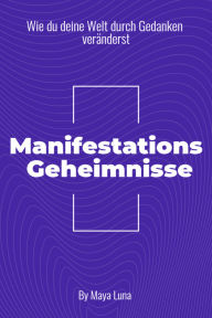 Title: Manifestationsgeheimnisse: Wie Du deine Welt durch Gedanken veränderst, Author: Maya Luna