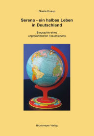 Title: Serena - ein halbes Leben in Deutschland: Biographie eines ungewöhnlichen Frauenlebens, Author: Gisela Knaup