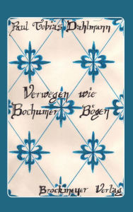 Title: Verwegen wie Bochumer Bögen: Historischer Roman, Author: Paul Tobias Dahlmann