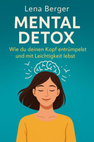 Title: Mental Detox - Wie du deinen Kopf entrümpelst und mit Leichtigkeit lebst, Author: Lena Winter