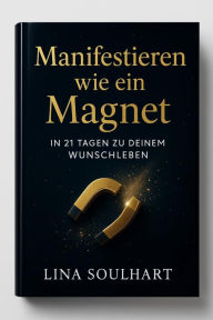 Title: Manifestieren wie ein Magnet - In 21 Tagen zu deinem Wunschleben, Author: Lina Soulhart