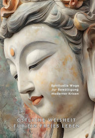 Title: Östliche Weisheit für ein freies Leben: Spirituelle Wege zur Bewältigung moderner Krisen, Author: Hanna Si
