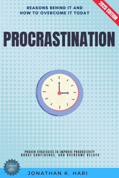 Procrastination:: The Reasons Behind It and How to Overcome It Today - Proven Strategies to Improve Productivity, Boost Confidence, and Overcome Delays