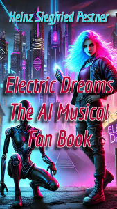 Title: Electric Dreams - The A.I. Musical: The Fan Book, Author: Heinz Siegfried Pestner