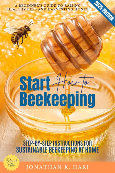 How to Start Beekeeping:: A Beginner's Guide to Raising Healthy Bees and Harvesting Honey (Step-by-Step Instructions for Sustainable Beekeeping at Home)