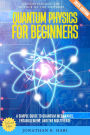 Quantum Physics for Beginners:: Understanding the Science of the Universe (A Simple Guide to Quantum Mechanics, Entanglement, and the Multiverse)