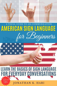 Title: American Sign Language for Beginners:: A Visual Guide to ASL Communication (Learn the Basics of Sign Language for Everyday Conversations), Author: Jonathan K. Hari