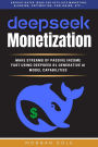 DeepSeek Monetization::: Make Fast Streams of Passive Income Using DeepSeek R1 Generative AI Model Capabilities (Sophisticated Ideas for affiliate marketing, Blogging, Copywriting, Publishing, etc...)