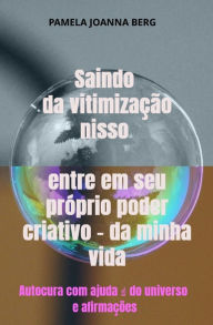 Title: Saindo da vitimização nisso entre em seu próprio poder criativo - da minha vida: Autocura com ajuda ? do universo e afirmações, Author: Pamela Joanna Berg