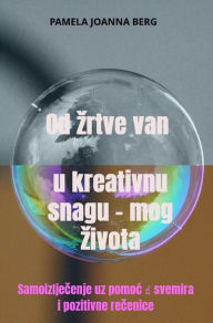 Title: Od zrtve van u kreativnu snagu - mog zivota: Samoizljecenje uz pomoc ? svemira i pozitivne recenice, Author: Pamela Joanna Berg