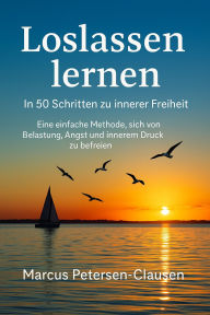 Title: Loslassen lernen: Eine einfache Methode, sich von Belastung, Angst und innerem Druck zu befreien - mit praktischen Übungen und Impulsen für mehr Frieden und Leichtigkeit, Author: Marcus PC Petersen - Clausen