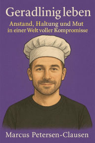 Title: Geradlinig leben: Anstand, Haltung und Mut in einer Welt voller Kompromisse, Author: Marcus PC Petersen - Clausen