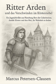 Title: Ritter Arden und das Verschwinden im Küstennebel: Ein Jugendthriller aus Flensburg über alte Geheimnisse, dunkle Küsten und den Mut, die Wahrheit zu finden, Author: Marcus PC Petersen - Clausen