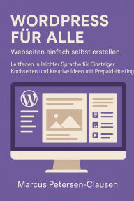 Title: WordPress für alle - Webseiten einfach selbst erstellen: Leitfaden in leichter Sprache für Einsteiger, Kochseiten und kreative Ideen mit Prepaid-Hosting, Author: Marcus PC Petersen - Clausen