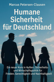Title: Humane Sicherheit für Deutschland: Ein humaner Kurs in der Außen-, Sicherheits- und Wirtschaftspolitik für Frieden, Gerechtigkeit und Stabilität, Author: Marcus PC Petersen - Clausen