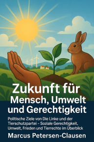 Title: Zukunft für Mensch, Umwelt und Gerechtigkeit: Wie wir soziale, ökologische und ethische Verantwortung neu denken können, Author: Marcus PC Petersen - Clausen