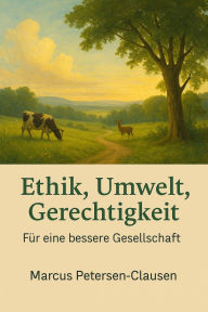 Title: Ethik, Umwelt, Gerechtigkeit: Für eine bessere Gesellschaft - Visionen für Mensch, Tier und Natur, Author: Marcus PC Petersen - Clausen