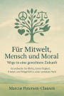 Für Mitwelt, Mensch und Moral: Grundwerte für Klima, Gerechtigkeit, Frieden und Mitgefühl in einer vernetzten Welt