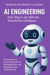Title: AI Engineering: Ein Lehrbuch in leichter Sprache für Einsteigerinnen und Einsteiger ohne Vorkenntnisse, Author: Marcus PC Petersen - Clausen