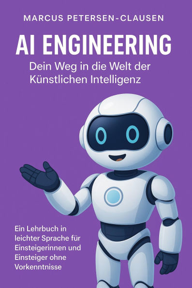 AI Engineering: Ein Lehrbuch in leichter Sprache für Einsteigerinnen und Einsteiger ohne Vorkenntnisse