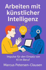 Title: Arbeiten mit künstlicher Intelligenz: Wie Sprachmodelle die moderne Arbeitswelt verändern - Chancen, Grenzen und praktische Anwendungen, Author: Marcus PC Petersen - Clausen