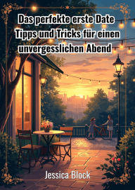 Title: Das perfekte erste Date: Tipps und Tricks für einen unvergesslichen Abend, Author: Jessica Block