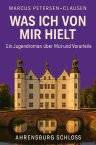 Title: Was ich von mir hielt - Ein Sommer in Ahrensburg: Ein Jugendroman über erste Liebe, innere Stärke und den Mut, anders zu sein, Author: Marcus PC Petersen - Clausen