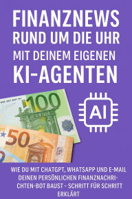 Title: Finanznews rund um die Uhr - Mit deinem eigenen KI-Agenten: Wie du mit ChatGPT, WhatsApp und E-Mail deinen persönlichen Finanznachrichten-Bot baust - Schritt für Schritt erklärt, Author: Marcus PC Petersen - Clausen