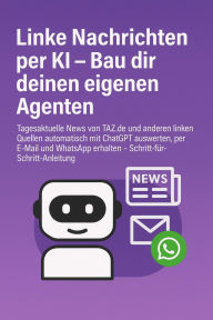 Title: Linke Nachrichten per KI - Bau dir deinen eigenen Agenten: Tagesaktuelle News von TAZ.de und anderen linken Quellen automatisch mit ChatGPT auswerten, per E-Mail und WhatsApp erhalten - Schritt-für-Schritt-Anleitung, Author: Marcus PC Petersen - Clausen