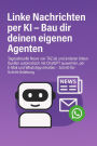 Linke Nachrichten per KI - Bau dir deinen eigenen Agenten: Tagesaktuelle News von TAZ.de und anderen linken Quellen automatisch mit ChatGPT auswerten, per E-Mail und WhatsApp erhalten - Schritt-für-Schritt-Anleitung