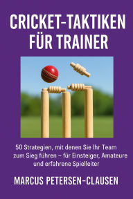 Title: Cricket-Taktiken für Trainer: 50 Strategien, mit denen Sie Ihr Team zum Sieg führen - für Einsteiger, Amateure und erfahrene Spielleiter, Author: Marcus PC Petersen - Clausen